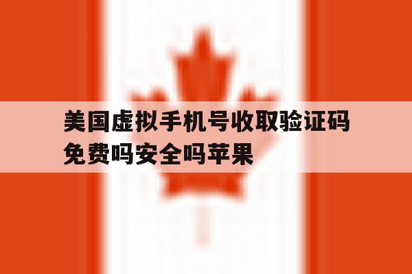 美国虚拟手机号收取验证码免费吗安全吗苹果的简单介绍 美国虚拟手机号收取验证码免费吗安全吗苹果的简单介绍