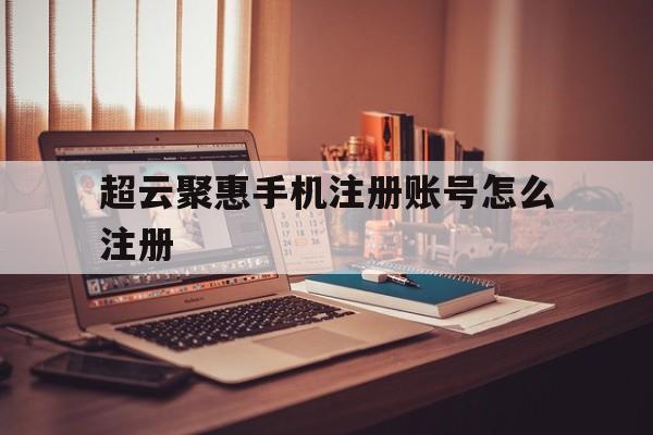 超云聚惠手机注册账号怎么注册 超云聚惠手机注册账号怎么注册