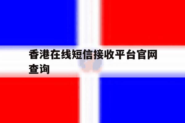 包含香港在线短信接收平台官网查询的词条 包含香港在线短信接收平台官网查询的词条