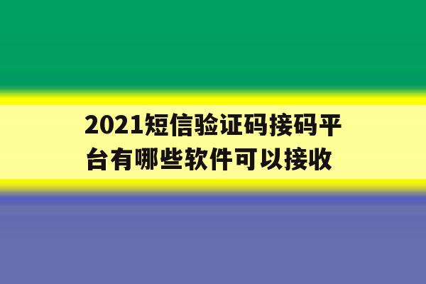 2021短信验证码接码平台有哪些软件可以接收 2021短信验证码接码平台有哪些软件可以接收