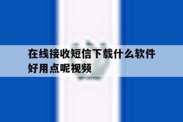 在线接收短信下载什么软件好用点呢视频 在线接收短信下载什么软件好用点呢视频