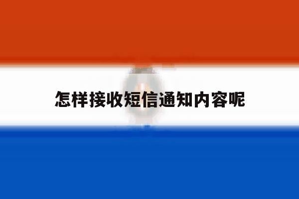怎样接收短信通知内容呢 怎样接收短信通知内容呢