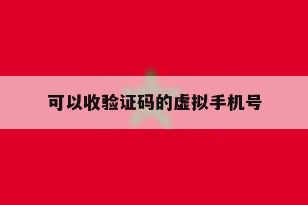 可以收验证码的虚拟手机号 可以收验证码的虚拟手机号