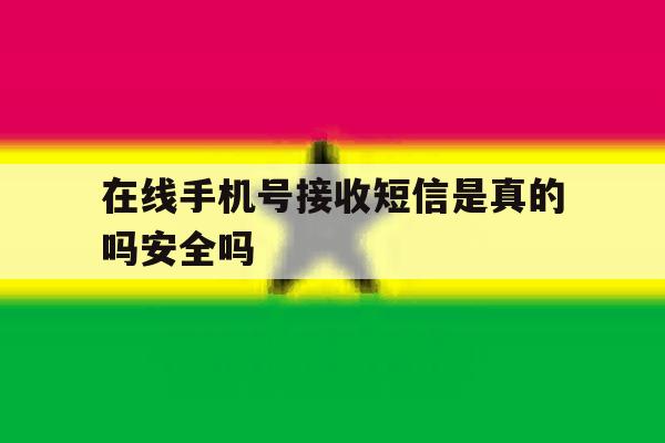 在线手机号接收短信是真的吗安全吗 在线手机号接收短信是真的吗安全吗