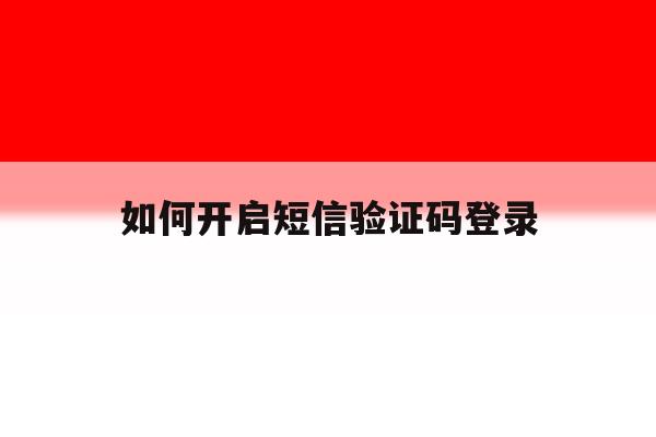 如何开启短信验证码登录 如何开启短信验证码登录