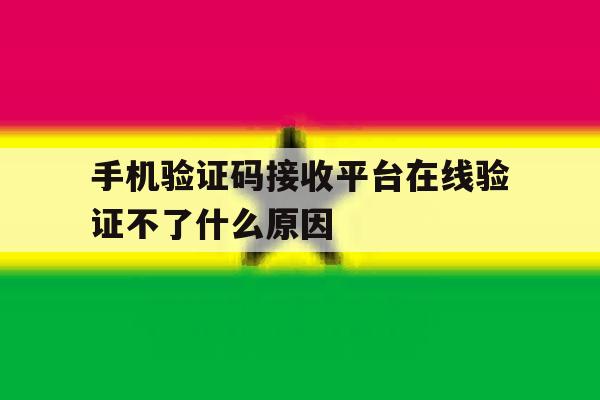 手机验证码接收平台在线验证不了什么原因 手机验证码接收平台在线验证不了什么原因