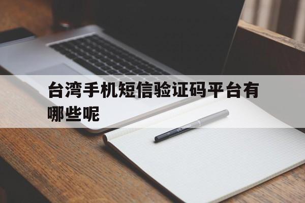 台湾手机短信验证码平台有哪些呢 台湾手机短信验证码平台有哪些呢