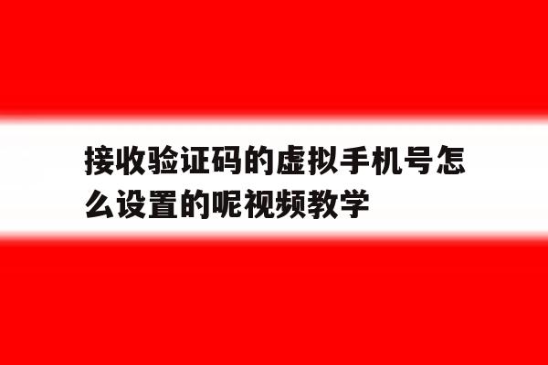包含接收验证码的虚拟手机号怎么设置的呢视频教学的词条 包含接收验证码的虚拟手机号怎么设置的呢视频教学的词条