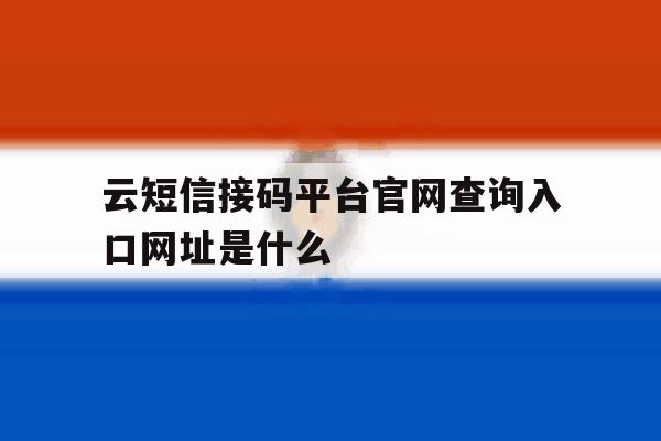 云短信接码平台官网查询入口网址是什么的简单介绍 云短信接码平台官网查询入口网址是什么的简单介绍
