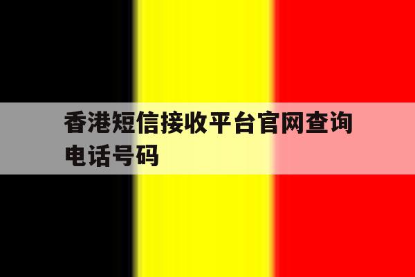 香港短信接收平台官网查询电话号码 香港短信接收平台官网查询电话号码