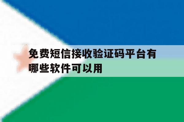 免费短信接收验证码平台有哪些软件可以用 免费短信接收验证码平台有哪些软件可以用