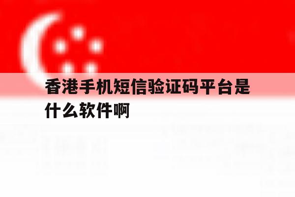 香港手机短信验证码平台是什么软件啊的简单介绍 香港手机短信验证码平台是什么软件啊的简单介绍