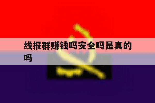 线报群赚钱吗安全吗是真的吗 线报群赚钱吗安全吗是真的吗