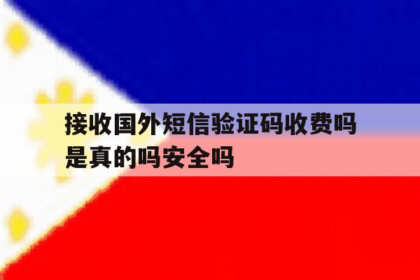 接收国外短信验证码收费吗是真的吗安全吗的简单介绍 接收国外短信验证码收费吗是真的吗安全吗的简单介绍