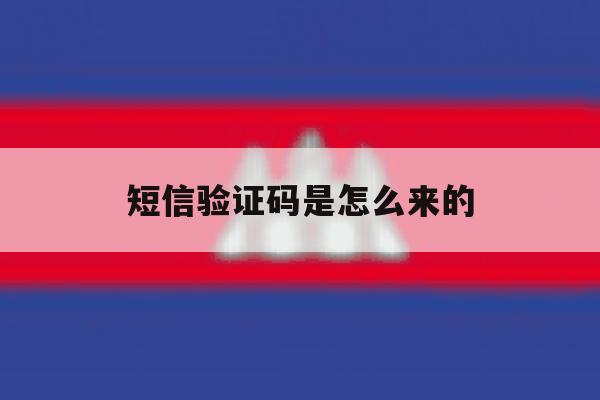 短信验证码是怎么来的 短信验证码是怎么来的