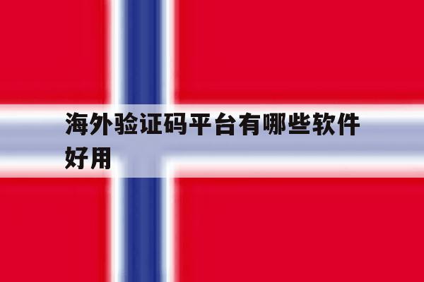 海外验证码平台有哪些软件好用 海外验证码平台有哪些软件好用