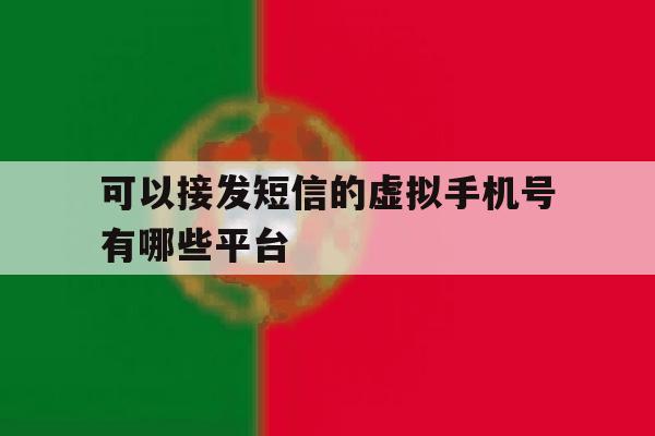 可以接发短信的虚拟手机号有哪些平台 可以接发短信的虚拟手机号有哪些平台