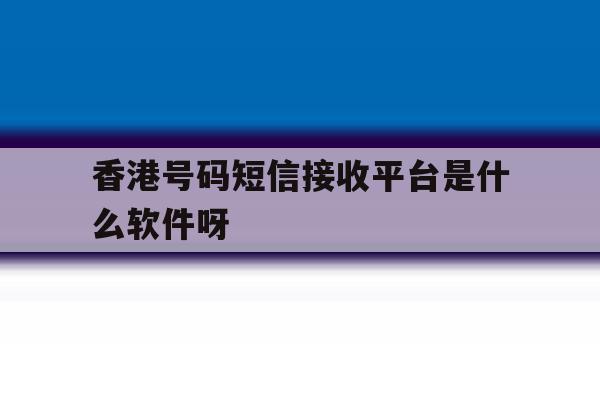 香港号码短信接收平台是什么软件呀的简单介绍 香港号码短信接收平台是什么软件呀的简单介绍
