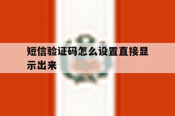 短信验证码怎么设置直接显示出来 短信验证码怎么设置直接显示出来