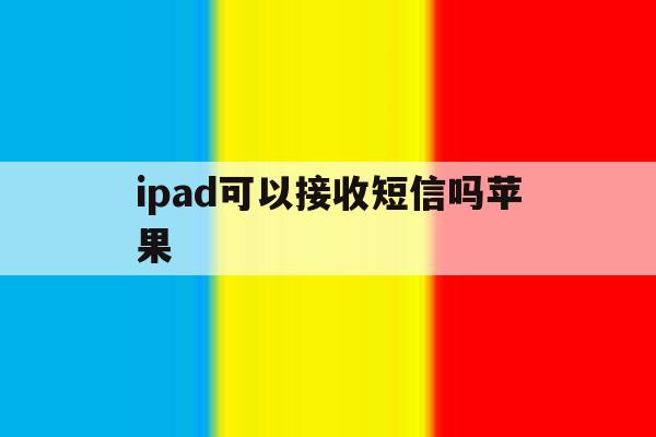 ipad可以接收短信吗苹果 ipad可以接收短信吗苹果