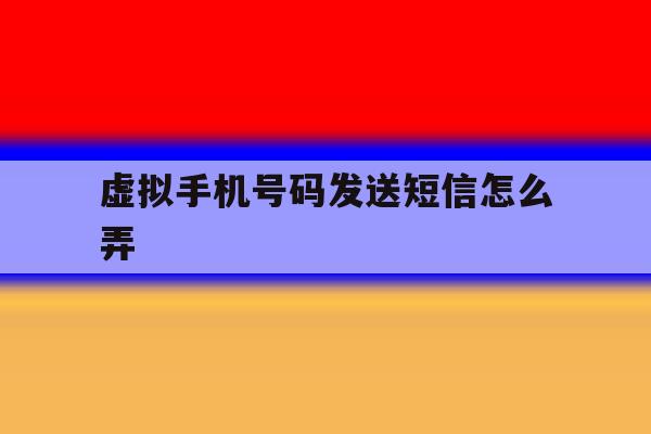 虚拟手机号码发送短信怎么弄 虚拟手机号码发送短信怎么弄