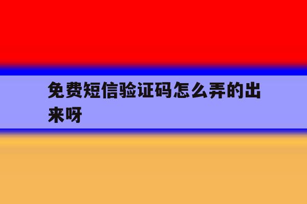 免费短信验证码怎么弄的出来呀 免费短信验证码怎么弄的出来呀