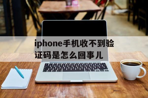 关于iphone手机收不到验证码是怎么回事儿的信息 关于iphone手机收不到验证码是怎么回事儿的信息
