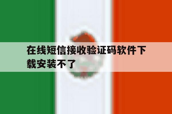 在线短信接收验证码软件下载安装不了 在线短信接收验证码软件下载安装不了