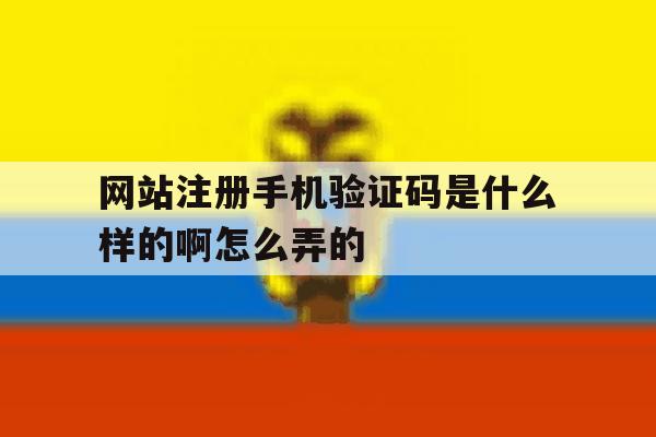 网站注册手机验证码是什么样的啊怎么弄的 网站注册手机验证码是什么样的啊怎么弄的