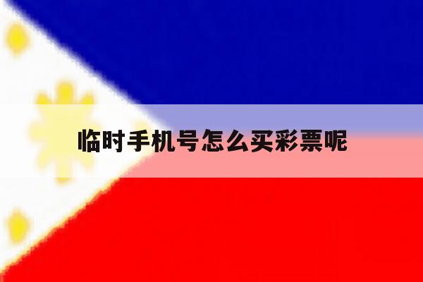 临时手机号怎么买彩票呢 临时手机号怎么买彩票呢
