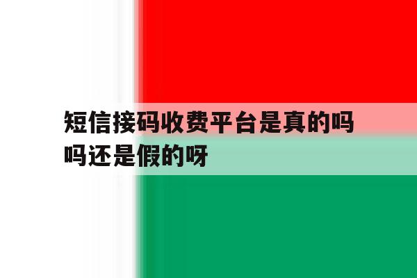 短信接码收费平台是真的吗吗还是假的呀 短信接码收费平台是真的吗吗还是假的呀