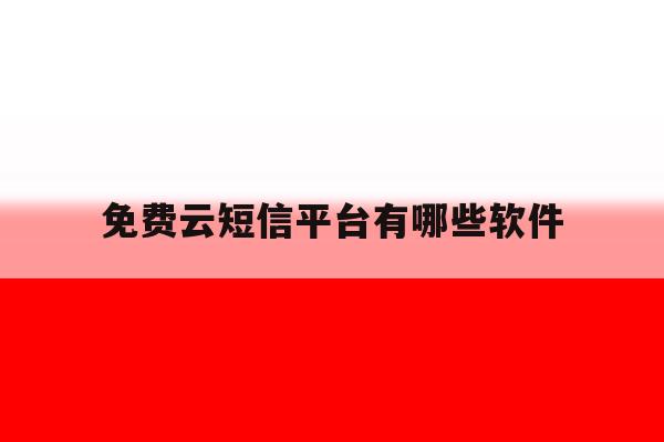 免费云短信平台有哪些软件 免费云短信平台有哪些软件