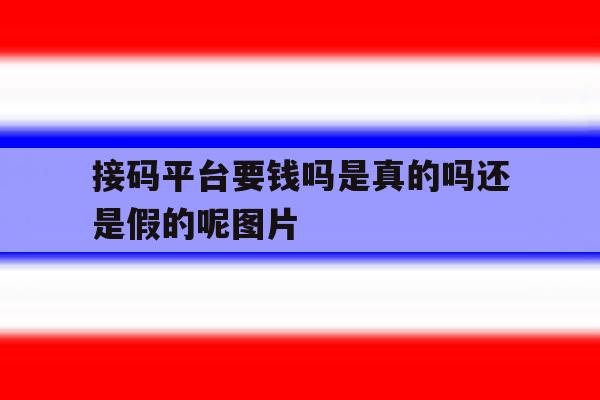接码平台要钱吗是真的吗还是假的呢图片 接码平台要钱吗是真的吗还是假的呢图片