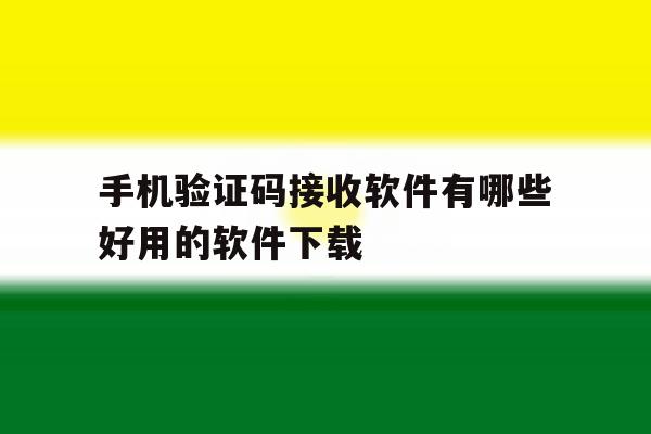 手机验证码接收软件有哪些好用的软件下载 手机验证码接收软件有哪些好用的软件下载
