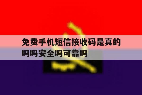 免费手机短信接收码是真的吗吗安全吗可靠吗的简单介绍 免费手机短信接收码是真的吗吗安全吗可靠吗的简单介绍
