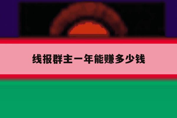 线报群主一年能赚多少钱 线报群主一年能赚多少钱