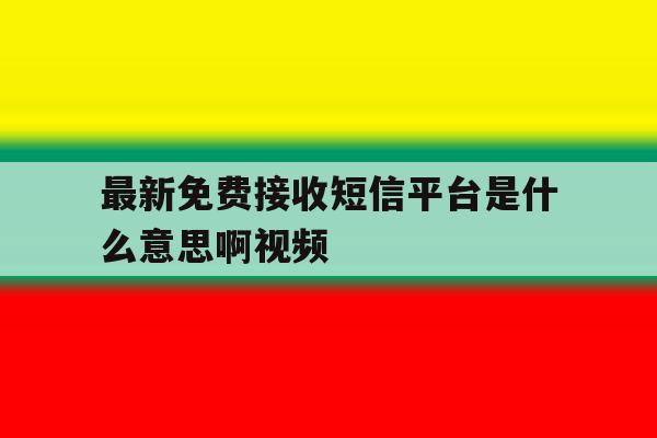 最新免费接收短信平台是什么意思啊视频 最新免费接收短信平台是什么意思啊视频
