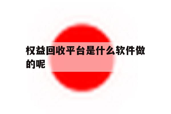 权益回收平台是什么软件做的呢的简单介绍 权益回收平台是什么软件做的呢的简单介绍
