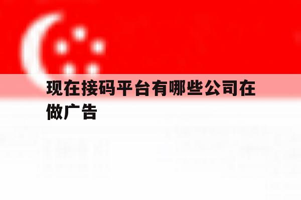 现在接码平台有哪些公司在做广告 现在接码平台有哪些公司在做广告