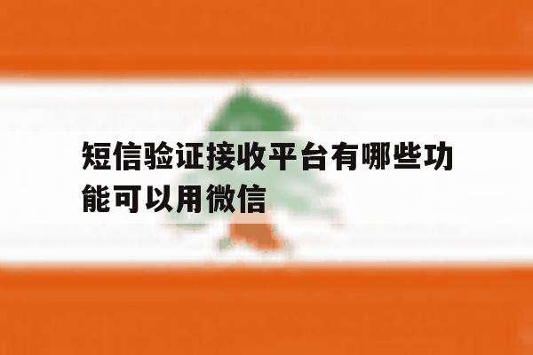 短信验证接收平台有哪些功能可以用微信 短信验证接收平台有哪些功能可以用微信