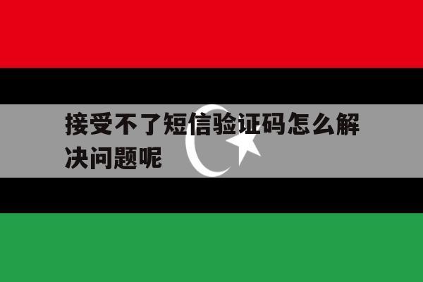 接受不了短信验证码怎么解决问题呢 接受不了短信验证码怎么解决问题呢