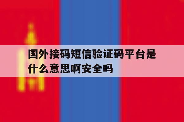国外接码短信验证码平台是什么意思啊安全吗的简单介绍 国外接码短信验证码平台是什么意思啊安全吗的简单介绍