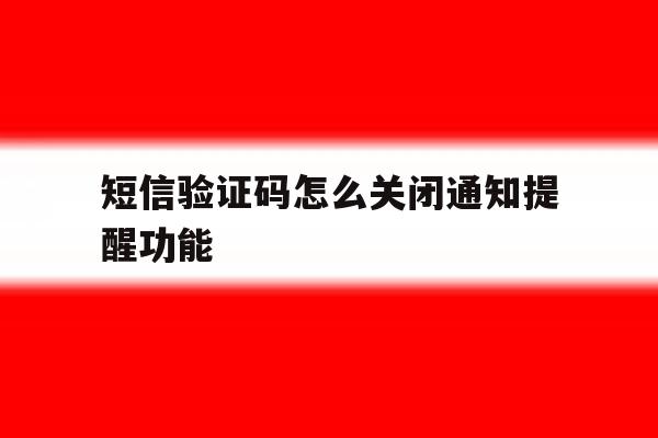 短信验证码怎么关闭通知提醒功能 短信验证码怎么关闭通知提醒功能