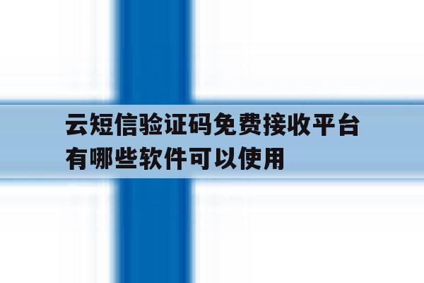 云短信验证码免费接收平台有哪些软件可以使用的简单介绍 云短信验证码免费接收平台有哪些软件可以使用的简单介绍