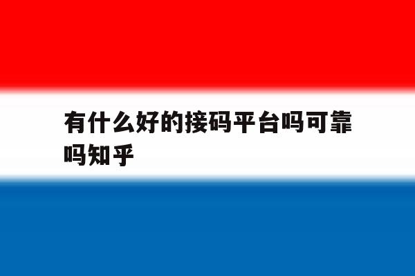 有什么好的接码平台吗可靠吗知乎的简单介绍 有什么好的接码平台吗可靠吗知乎的简单介绍
