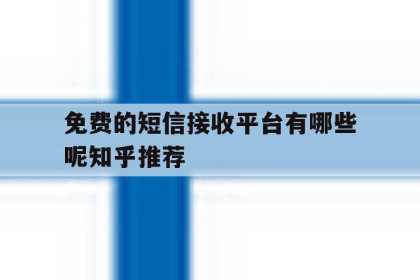免费的短信接收平台有哪些呢知乎推荐 免费的短信接收平台有哪些呢知乎推荐