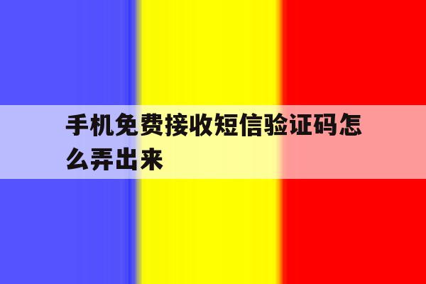 手机免费接收短信验证码怎么弄出来 手机免费接收短信验证码怎么弄出来