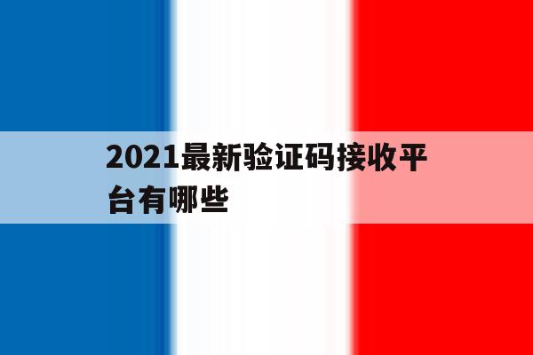 2021最新验证码接收平台有哪些 2021最新验证码接收平台有哪些