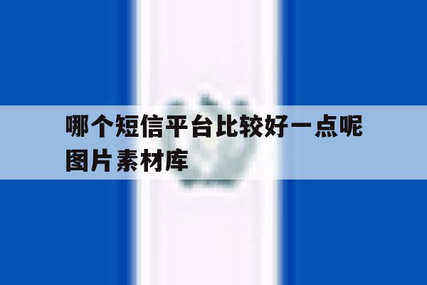 哪个短信平台比较好一点呢图片素材库 哪个短信平台比较好一点呢图片素材库