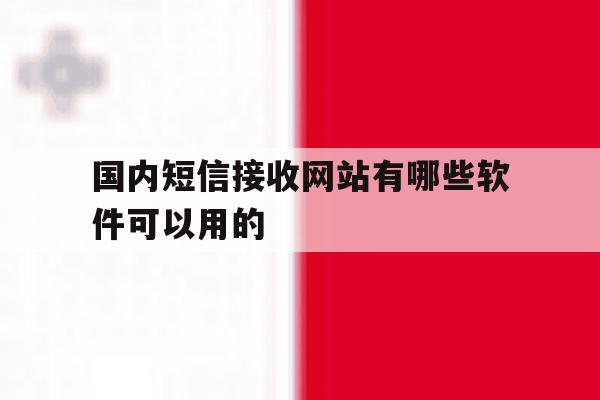 国内短信接收网站有哪些软件可以用的 国内短信接收网站有哪些软件可以用的